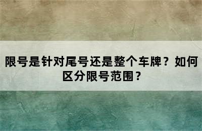 限号是针对尾号还是整个车牌？如何区分限号范围？