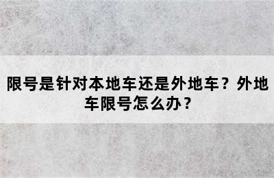 限号是针对本地车还是外地车？外地车限号怎么办？