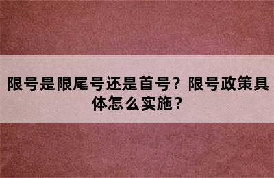 限号是限尾号还是首号？限号政策具体怎么实施？