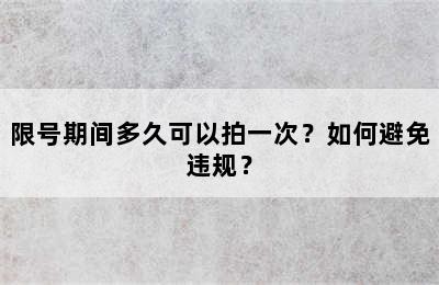 限号期间多久可以拍一次？如何避免违规？