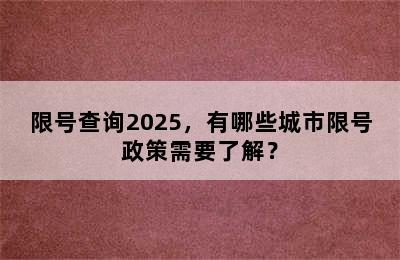 限号查询2025，有哪些城市限号政策需要了解？