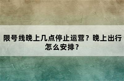 限号线晚上几点停止运营？晚上出行怎么安排？