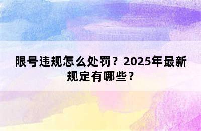 限号违规怎么处罚？2025年最新规定有哪些？