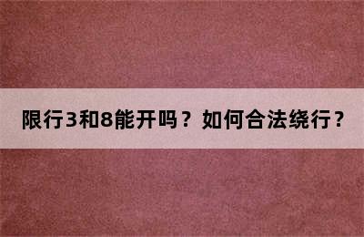 限行3和8能开吗？如何合法绕行？