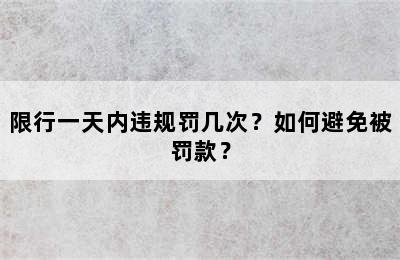 限行一天内违规罚几次？如何避免被罚款？