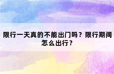限行一天真的不能出门吗？限行期间怎么出行？