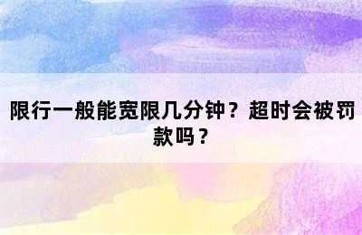 限行一般能宽限几分钟？超时会被罚款吗？