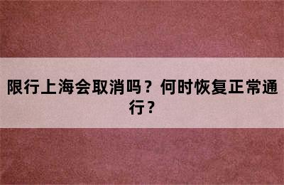 限行上海会取消吗？何时恢复正常通行？