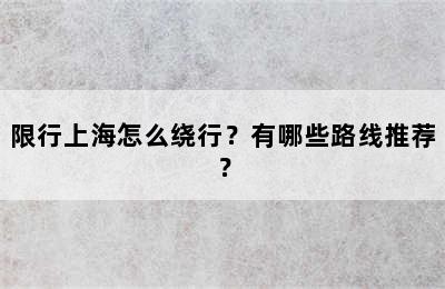 限行上海怎么绕行？有哪些路线推荐？