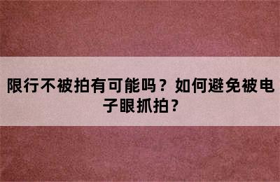 限行不被拍有可能吗？如何避免被电子眼抓拍？