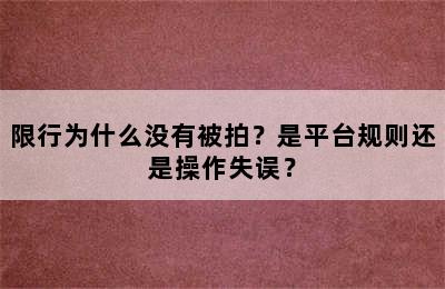限行为什么没有被拍？是平台规则还是操作失误？