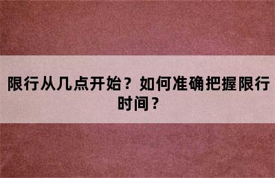 限行从几点开始？如何准确把握限行时间？