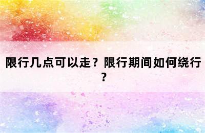 限行几点可以走？限行期间如何绕行？