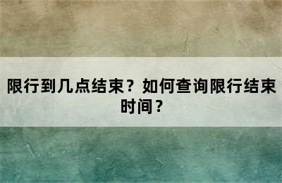 限行到几点结束？如何查询限行结束时间？