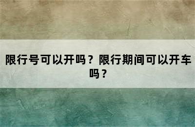 限行号可以开吗？限行期间可以开车吗？