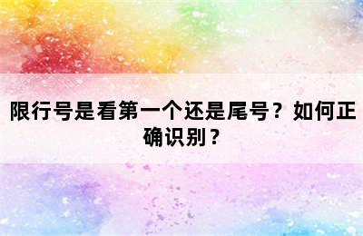 限行号是看第一个还是尾号？如何正确识别？