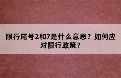 限行尾号2和7是什么意思？如何应对限行政策？
