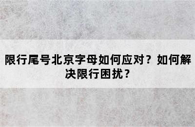 限行尾号北京字母如何应对？如何解决限行困扰？