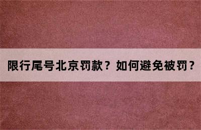 限行尾号北京罚款？如何避免被罚？