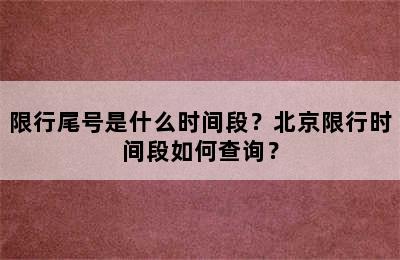 限行尾号是什么时间段？北京限行时间段如何查询？