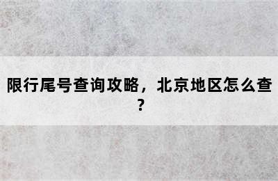 限行尾号查询攻略，北京地区怎么查？