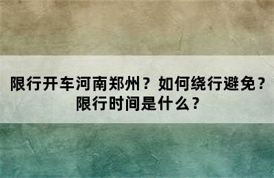 限行开车河南郑州？如何绕行避免？限行时间是什么？
