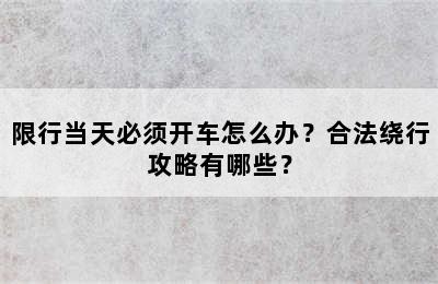 限行当天必须开车怎么办？合法绕行攻略有哪些？