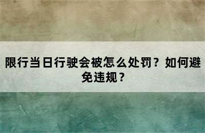 限行当日行驶会被怎么处罚？如何避免违规？
