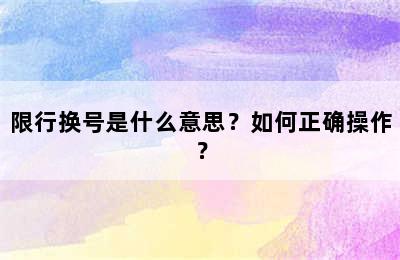 限行换号是什么意思？如何正确操作？