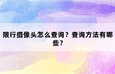 限行摄像头怎么查询？查询方法有哪些？