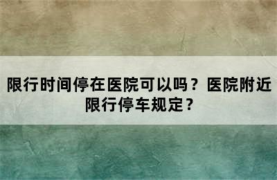 限行时间停在医院可以吗？医院附近限行停车规定？