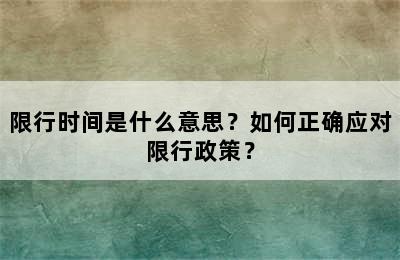 限行时间是什么意思？如何正确应对限行政策？
