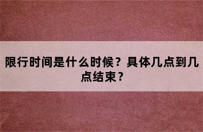 限行时间是什么时候？具体几点到几点结束？
