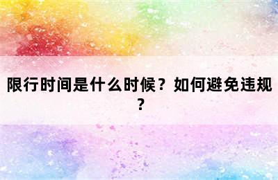限行时间是什么时候？如何避免违规？