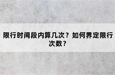 限行时间段内算几次？如何界定限行次数？