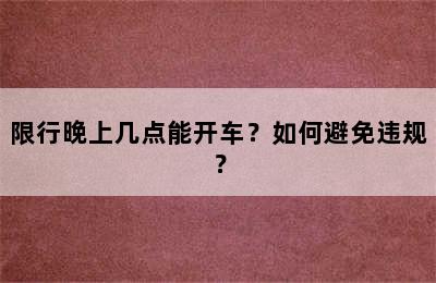 限行晚上几点能开车？如何避免违规？