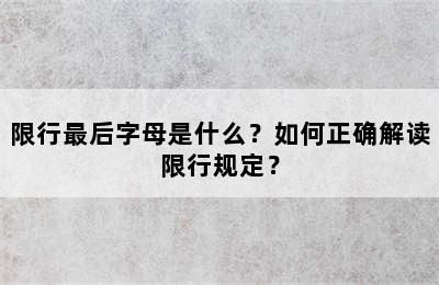 限行最后字母是什么？如何正确解读限行规定？