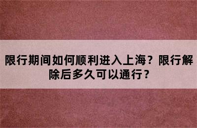 限行期间如何顺利进入上海？限行解除后多久可以通行？