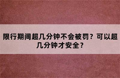 限行期间超几分钟不会被罚？可以超几分钟才安全？