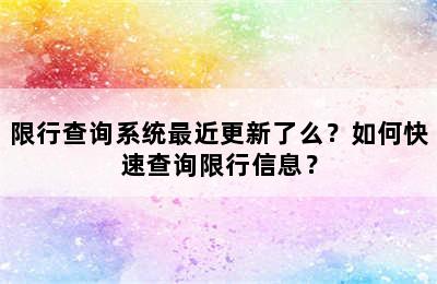 限行查询系统最近更新了么？如何快速查询限行信息？