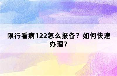 限行看病122怎么报备？如何快速办理？