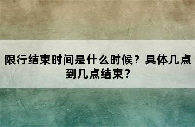 限行结束时间是什么时候？具体几点到几点结束？