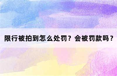 限行被拍到怎么处罚？会被罚款吗？