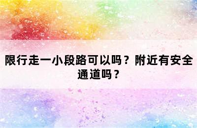 限行走一小段路可以吗？附近有安全通道吗？
