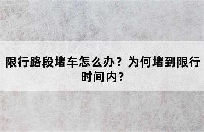 限行路段堵车怎么办？为何堵到限行时间内？