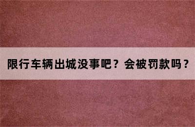 限行车辆出城没事吧？会被罚款吗？