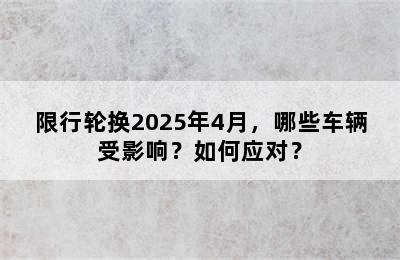 限行轮换2025年4月，哪些车辆受影响？如何应对？