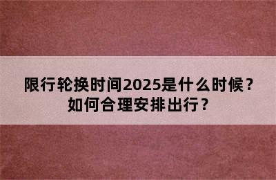 限行轮换时间2025是什么时候？如何合理安排出行？