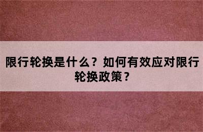 限行轮换是什么？如何有效应对限行轮换政策？