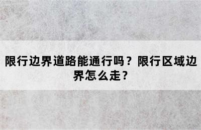 限行边界道路能通行吗？限行区域边界怎么走？